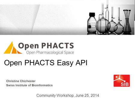 Open PHACTS Easy API Community Workshop, June 25, 2014 Christine Chichester Swiss Institute of Bioinformatics.