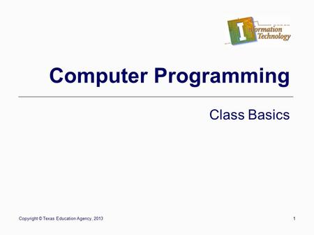 Copyright © Texas Education Agency, 20131 Computer Programming Class Basics.