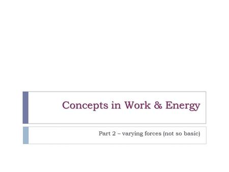 Concepts in Work & Energy Part 2 – varying forces (not so basic)