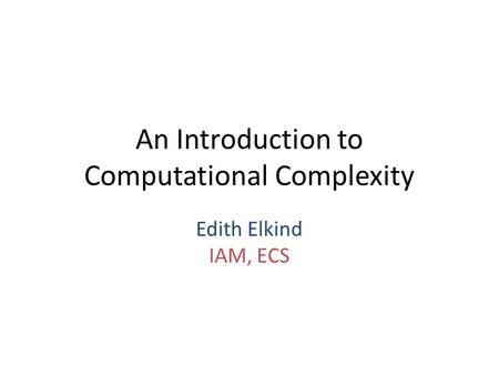An Introduction to Computational Complexity Edith Elkind IAM, ECS.