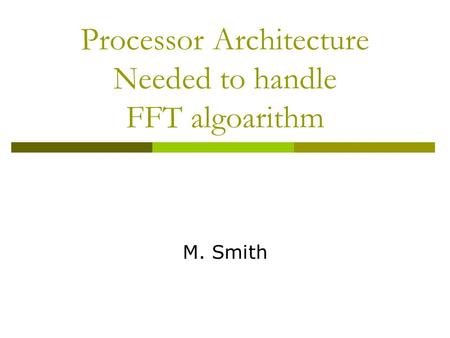 Processor Architecture Needed to handle FFT algoarithm M. Smith.