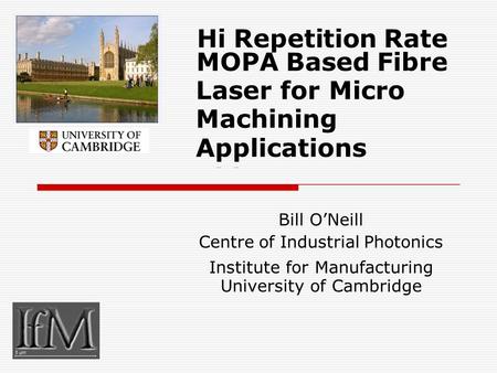 Hi Repetition Rate MOPA Based Fibre Laser for Micro Machining Applications Bill O’Neill Centre of Industrial Photonics Institute for Manufacturing University.