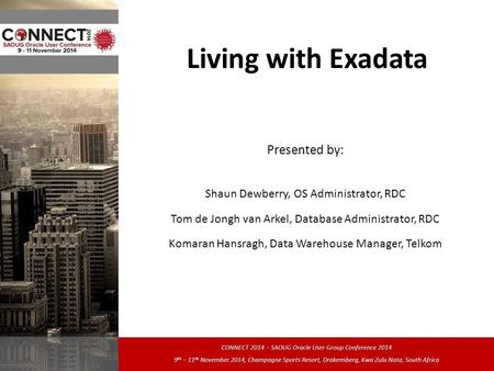 Living with Exadata Presented by: Shaun Dewberry, OS Administrator, RDC Tom de Jongh van Arkel, Database Administrator, RDC Komaran Hansragh, Data Warehouse.