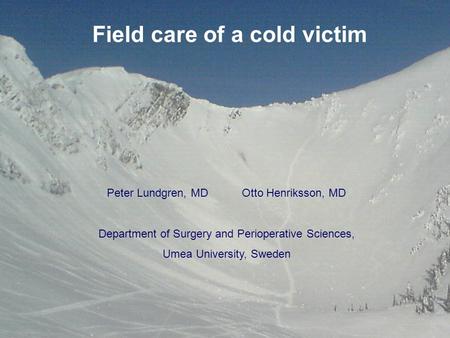 Field care of a cold victim Peter Lundgren, MDOtto Henriksson, MD Department of Surgery and Perioperative Sciences, Umea University, Sweden.