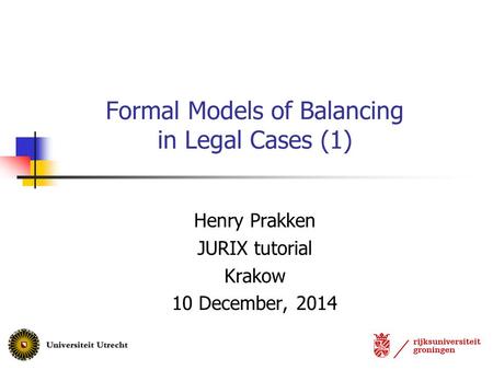 Henry Prakken JURIX tutorial Krakow 10 December, 2014 Formal Models of Balancing in Legal Cases (1)
