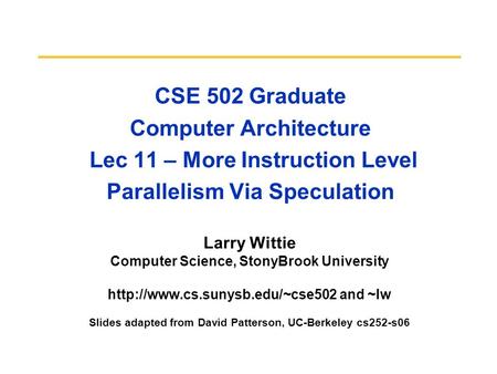 CSE 502 Graduate Computer Architecture Lec 11 – More Instruction Level Parallelism Via Speculation Larry Wittie Computer Science, StonyBrook University.