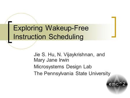 Exploring Wakeup-Free Instruction Scheduling Jie S. Hu, N. Vijaykrishnan, and Mary Jane Irwin Microsystems Design Lab The Pennsylvania State University.