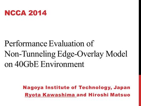 NCCA 2014 Performance Evaluation of Non-Tunneling Edge-Overlay Model on 40GbE Environment Nagoya Institute of Technology, Japan Ryota Kawashima and Hiroshi.