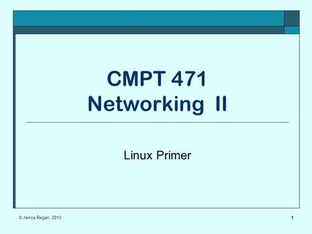 CMPT 471 Networking II Linux Primer 1© Janice Regan, 2013.