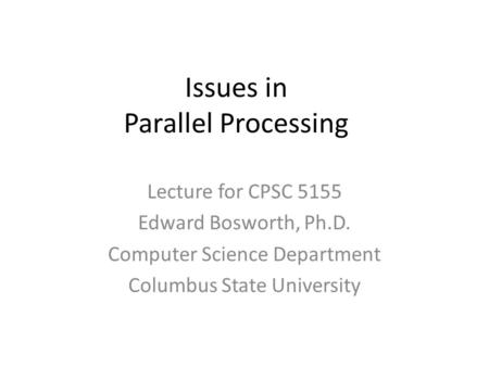 Issues in Parallel Processing Lecture for CPSC 5155 Edward Bosworth, Ph.D. Computer Science Department Columbus State University.