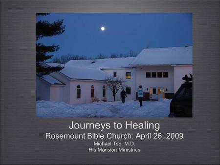 Journeys to Healing Rosemount Bible Church: April 26, 2009 Michael Tso, M.D. His Mansion Ministries.