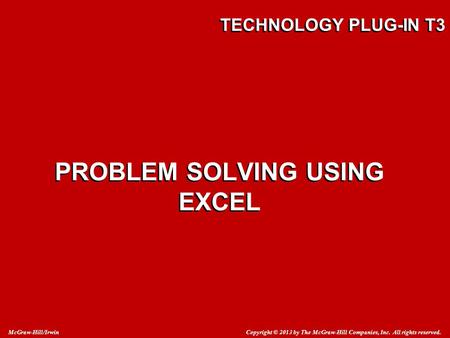 Copyright © 2013 by The McGraw-Hill Companies, Inc. All rights reserved. McGraw-Hill/Irwin TECHNOLOGY PLUG-IN T3 PROBLEM SOLVING USING EXCEL.