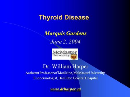 Thyroid Disease Marquis Gardens June 2, 2004 Dr. William Harper Assistant Professor of Medicine, McMaster University. Endocrinologist, Hamilton General.