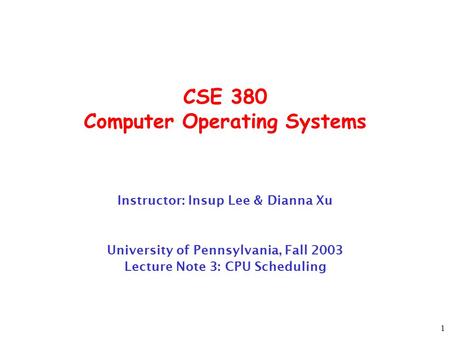 1 CSE 380 Computer Operating Systems Instructor: Insup Lee & Dianna Xu University of Pennsylvania, Fall 2003 Lecture Note 3: CPU Scheduling.