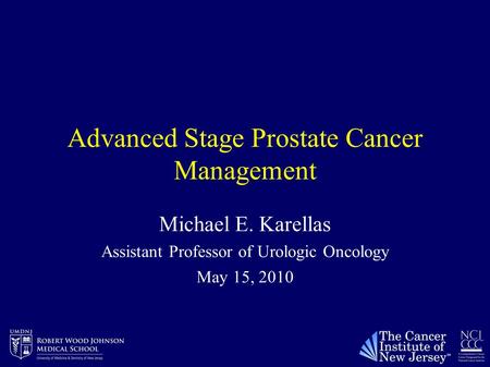 Advanced Stage Prostate Cancer Management Michael E. Karellas Assistant Professor of Urologic Oncology May 15, 2010.