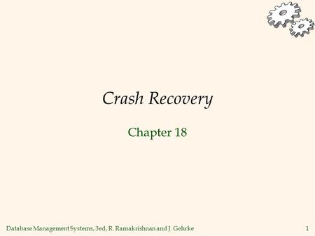 Database Management Systems, 3ed, R. Ramakrishnan and J. Gehrke 1 Crash Recovery Chapter 18.