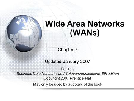 Wide Area Networks (WANs) Chapter 7 Updated January 2007 Panko’s Business Data Networks and Telecommunications, 6th edition Copyright 2007 Prentice-Hall.