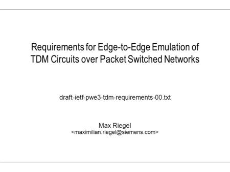 Max Riegel Requirements for Edge-to-Edge Emulation of TDM Circuits over Packet Switched Networks draft-ietf-pwe3-tdm-requirements-00.txt.