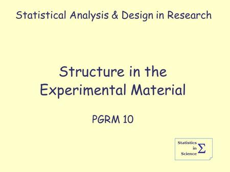 Statistics in Science  Statistical Analysis & Design in Research Structure in the Experimental Material PGRM 10.