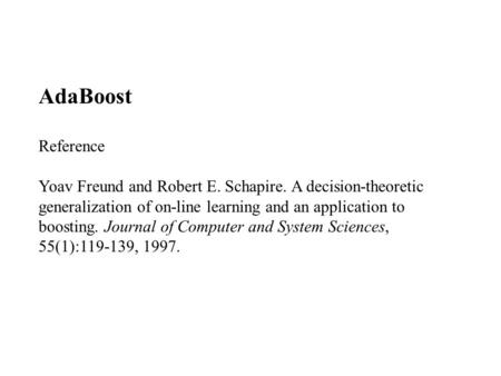 AdaBoost Reference Yoav Freund and Robert E. Schapire. A decision-theoretic generalization of on-line learning and an application to boosting. Journal.