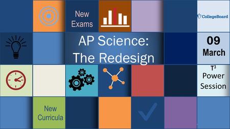 Power Session 09 March AP Science: The Redesign New Exams New Curricula T3T3.