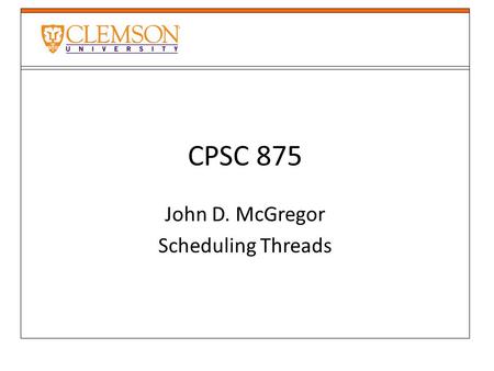 CPSC 875 John D. McGregor Scheduling Threads. Real-time scheduling When there are more threads than processors scheduling becomes necessary. When there.