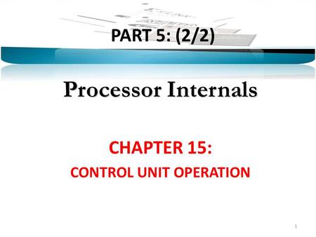 PART 5: (2/2) Processor Internals CHAPTER 15: CONTROL UNIT OPERATION 1.