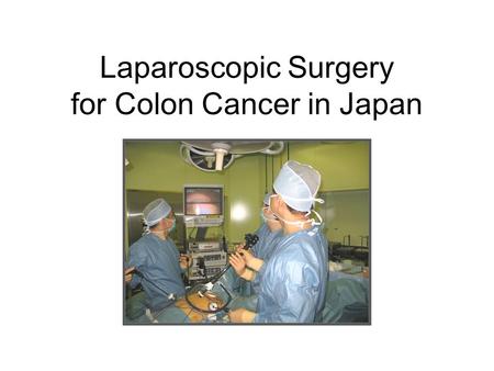 Laparoscopic Surgery for Colon Cancer in Japan. JSCCR Guidelines Laparoscopic surgery Criteria: stage 0 /stage I colon/rectsigmoid cancer Stage II/stage.