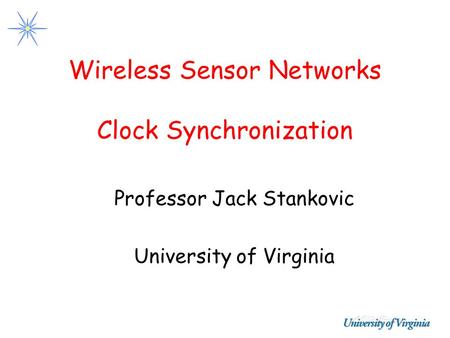 Wireless Sensor Networks Clock Synchronization Professor Jack Stankovic University of Virginia.
