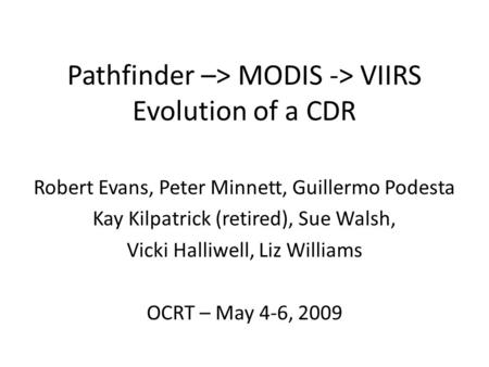 Pathfinder –> MODIS -> VIIRS Evolution of a CDR Robert Evans, Peter Minnett, Guillermo Podesta Kay Kilpatrick (retired), Sue Walsh, Vicki Halliwell, Liz.