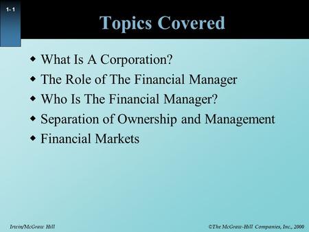 © The McGraw-Hill Companies, Inc., 2000 Irwin/McGraw Hill 1- 1 Topics Covered  What Is A Corporation?  The Role of The Financial Manager  Who Is The.