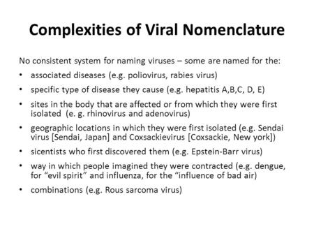 Complexities of Viral Nomenclature No consistent system for naming viruses – some are named for the: associated diseases (e.g. poliovirus, rabies virus)