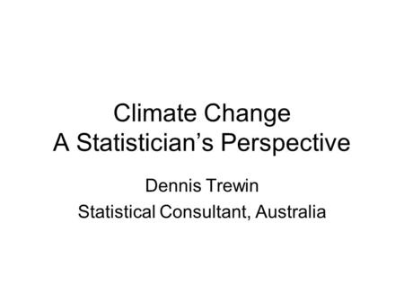 Climate Change A Statistician’s Perspective Dennis Trewin Statistical Consultant, Australia.