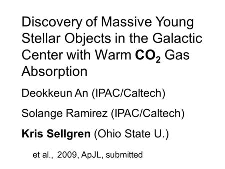 Discovery of Massive Young Stellar Objects in the Galactic Center with Warm CO 2 Gas Absorption Deokkeun An (IPAC/Caltech) Solange Ramirez (IPAC/Caltech)