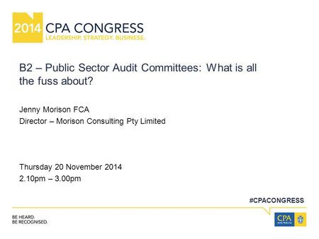 #CPACONGRESS B2 – Public Sector Audit Committees: What is all the fuss about? Jenny Morison FCA Director – Morison Consulting Pty Limited Thursday 20 November.