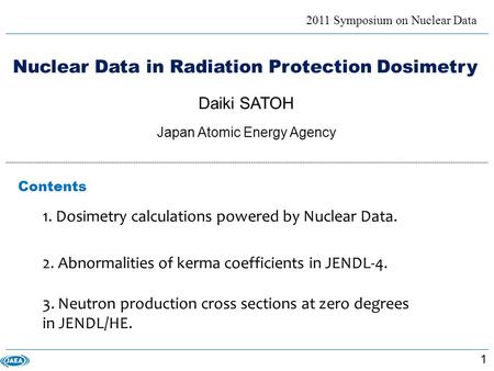 Nuclear Data in Radiation Protection Dosimetry 2011 Symposium on Nuclear Data Daiki SATOH Japan Atomic Energy Agency 1. Dosimetry calculations powered.
