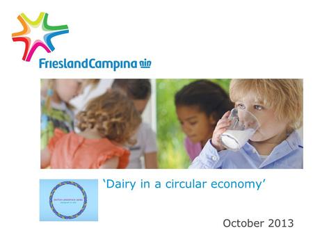 ‘Dairy in a circular economy’ October 2013. Dutch Dairy: 45,000 jobs, EUR 700 mln investments and EUR 6 bn export CEO Cees ‘t Hart and state secretary.
