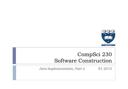 Java Implementation, Part 2S1 2015 CompSci 230 Software Construction.