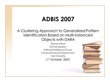 ADBIS 2007 A Clustering Approach to Generalized Pattern Identification Based on Multi-instanced Objects with DARA Rayner Alfred Dimitar Kazakov Artificial.