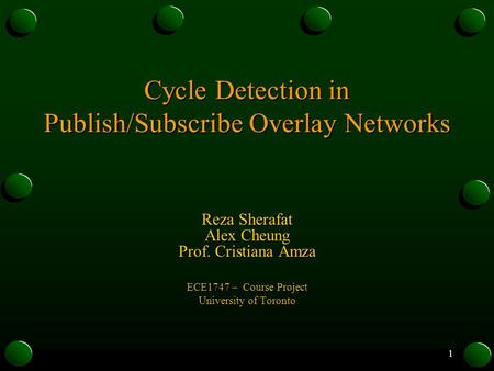 1 Cycle Detection in Publish/Subscribe Overlay Networks Reza Sherafat Alex Cheung Prof. Cristiana Amza ECE1747 – Course Project University of Toronto.