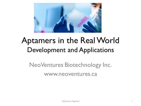 Aptamers in the Real World Development and Applications NeoVentures Biotechnology Inc. www.neoventures.ca Aptamers Applied1.