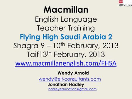 Macmillan English Language Teacher Training Flying High Saudi Arabia 2 Shagra 9 – 10th February, 2013 Taif13th February, 2013 www.macmillanenglish.com/FHSA.