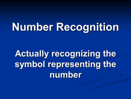 Number Recognition Actually recognizing the symbol representing the number.