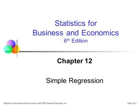 Chap 12-1 Statistics for Business and Economics, 6e © 2007 Pearson Education, Inc. Chapter 12 Simple Regression Statistics for Business and Economics 6.