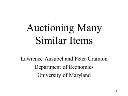 1 Auctioning Many Similar Items Lawrence Ausubel and Peter Cramton Department of Economics University of Maryland.