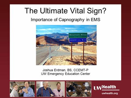 The Ultimate Vital Sign? Importance of Capnography in EMS Joshua Erdman, BS, CCEMT-P UW Emergency Education Center.