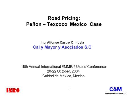 1 Road Pricing: Peñon – Texcoco Mexico Case 18th Annual International EMME/2 Users’ Conference 20-22 October, 2004 Cuidad de México, Mexico Ing. Alfonso.