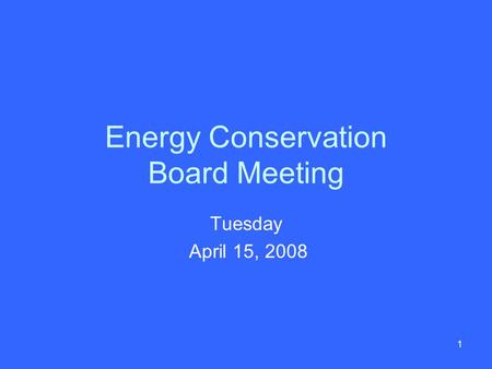 1 Energy Conservation Board Meeting Tuesday April 15, 2008.