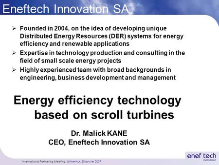 International Partnering Meeting, Winterthur, 30 janvier 2007 Eneftech Innovation SA  Founded in 2004, on the idea of developing unique Distributed Energy.