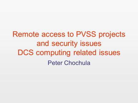 Remote access to PVSS projects and security issues DCS computing related issues Peter Chochula.